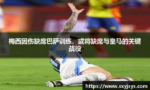 梅西因伤缺席巴萨训练，或将缺席与皇马的关键战役