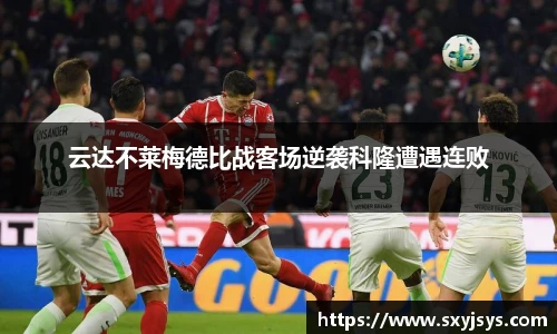 云达不莱梅德比战客场逆袭科隆遭遇连败
