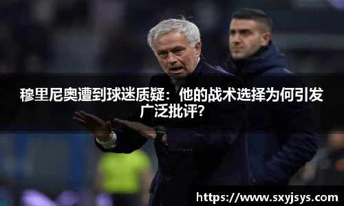 穆里尼奥遭到球迷质疑：他的战术选择为何引发广泛批评？