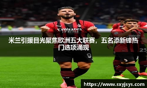 米兰引援目光聚焦欧洲五大联赛，五名添新锋热门选项涌现