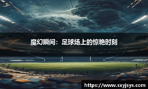 魔幻瞬间：足球场上的惊艳时刻