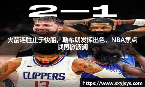火箭连胜止于快船，勒布朗发挥出色，NBA焦点战再掀波澜