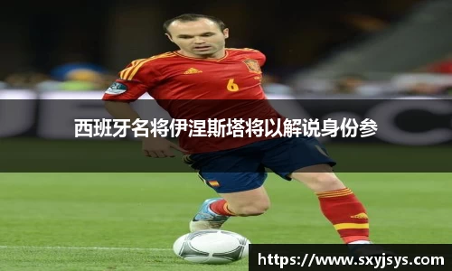 西班牙名将伊涅斯塔将以解说身份参