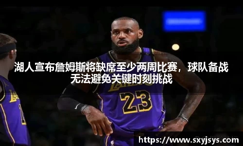 湖人宣布詹姆斯将缺席至少两周比赛，球队备战无法避免关键时刻挑战