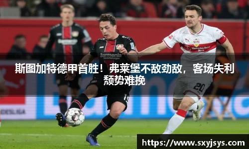 斯图加特德甲首胜！弗莱堡不敌劲敌，客场失利颓势难挽