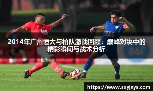 2014年广州恒大与柏队激战回顾：巅峰对决中的精彩瞬间与战术分析