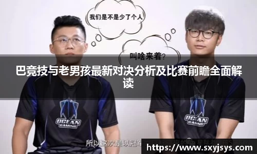 巴竞技与老男孩最新对决分析及比赛前瞻全面解读