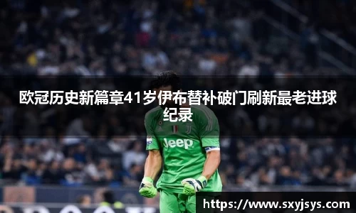 欧冠历史新篇章41岁伊布替补破门刷新最老进球纪录