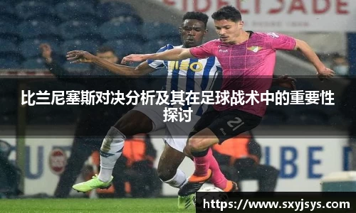比兰尼塞斯对决分析及其在足球战术中的重要性探讨