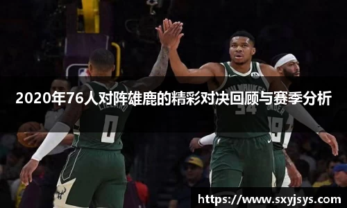2020年76人对阵雄鹿的精彩对决回顾与赛季分析