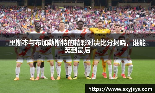 里斯本与布加勒斯特的精彩对决比分揭晓，谁能笑到最后