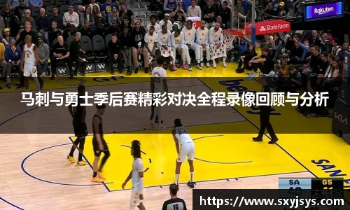 马刺与勇士季后赛精彩对决全程录像回顾与分析