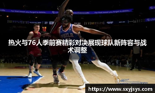 热火与76人季前赛精彩对决展现球队新阵容与战术调整