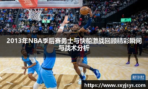 2013年NBA季后赛勇士与快船激战回顾精彩瞬间与战术分析