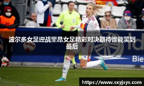 波尔多女足迎战里昂女足精彩对决期待谁能笑到最后