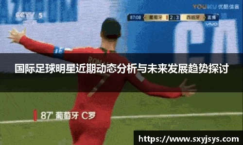 国际足球明星近期动态分析与未来发展趋势探讨