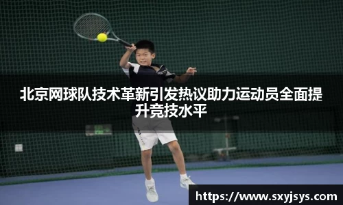北京网球队技术革新引发热议助力运动员全面提升竞技水平