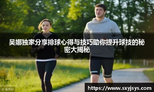 吴娜独家分享排球心得与技巧助你提升球技的秘密大揭秘